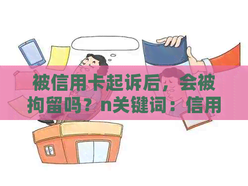 被信用卡起诉后，会被拘留吗？n关键词：信用卡、起诉、拘留