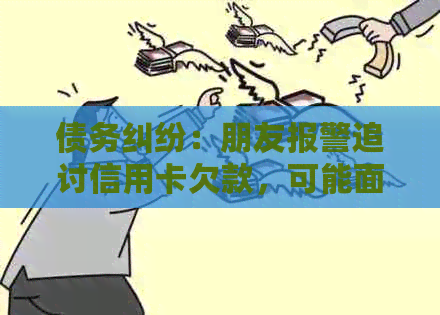 债务纠纷：朋友报警追讨信用卡欠款，可能面临哪种处罚及解决方法？