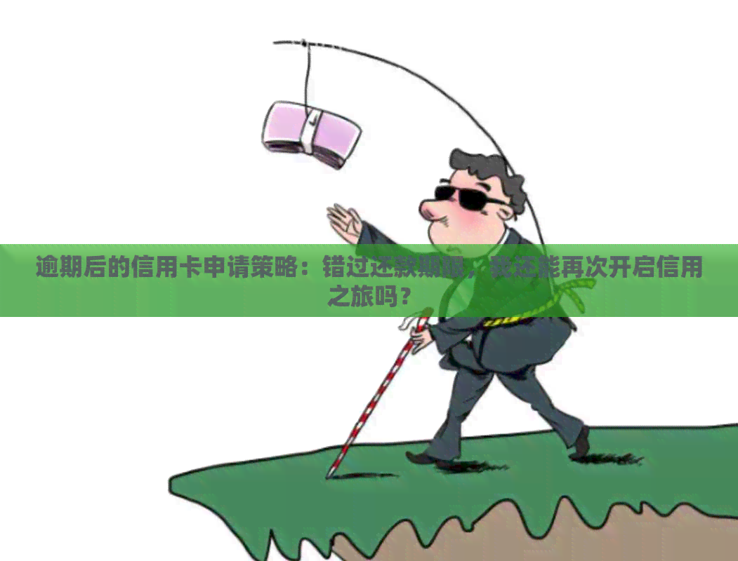 逾期后的信用卡申请策略：错过还款期限，我还能再次开启信用之旅吗？
