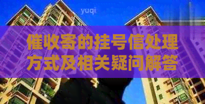 寄的挂号信处理方式及相关疑问解答