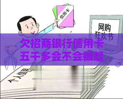 欠招商银行信用卡五千多会不会被起诉：解答与后果