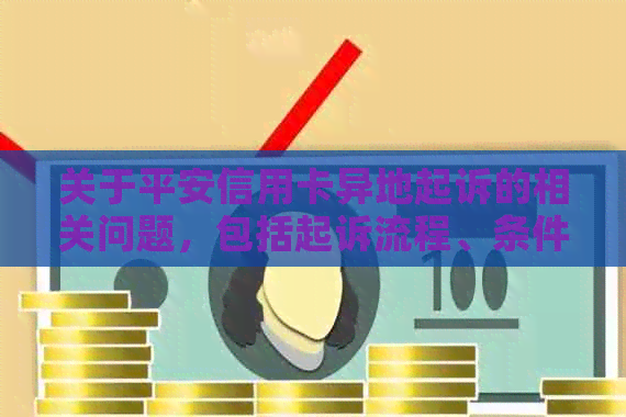 关于平安信用卡异地起诉的相关问题，包括起诉流程、条件和注意事项