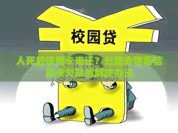 人死后信用卡谁还？处理去世后信用卡欠款的解决办法