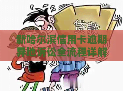 新哈尔滨信用卡逾期异地诉讼全流程详解