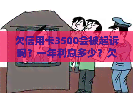 欠信用卡3500会被起诉吗？一年利息多少？欠信用卡3000会强制执行吗？