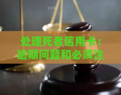 处理死者信用卡：逾期问题和必须注销的探讨