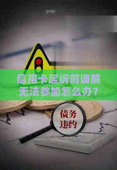 信用卡起诉前调解无法参加怎么办？如何应对信用卡诉讼及相关问题