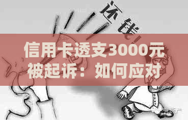 信用卡透支3000元被起诉：如何应对、解决和预防信用卡债务问题