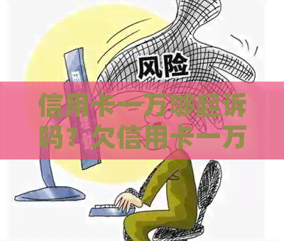 信用卡一万够起诉吗？欠信用卡一万被起诉会坐牢吗？