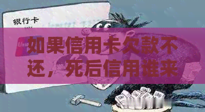 如果信用卡欠款不还，死后信用谁来还？怎么办？