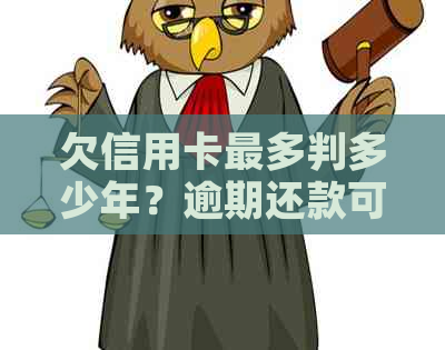 欠信用卡最多判多少年？逾期还款可能会导致刑事责任！