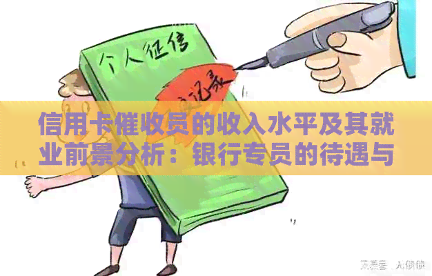信用卡员的收入水平及其就业前景分析：银行专员的待遇与招聘情况