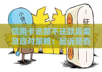 信用卡逾期不还款后果及应对策略：起诉是否有效？如何避免不良信用记录？