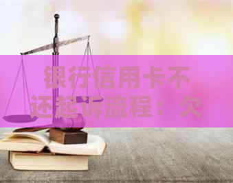 银行信用卡不还起诉流程：欠款未偿还，银行起诉程序详解