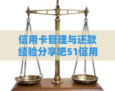 信用卡管理与还款经验分享吧51信用卡