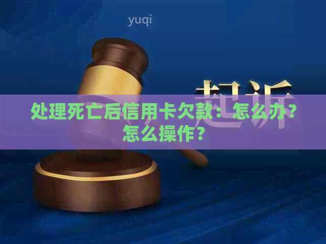 处理死亡后信用卡欠款：怎么办？怎么操作？
