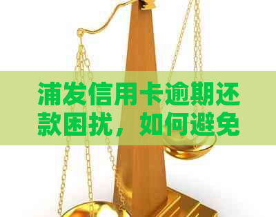 浦发信用卡逾期还款困扰，如何避免电话扰单位？