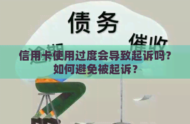 信用卡使用过度会导致起诉吗？如何避免被起诉？