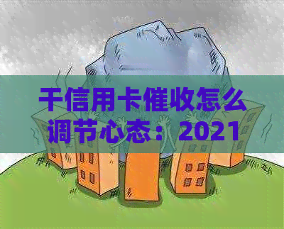 干信用卡怎么调节心态：2021年工作体验与建议-2021做信用卡工作怎么样