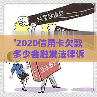 '2020信用卡欠款多少会触发法律诉讼：立案标准与可能的后果'