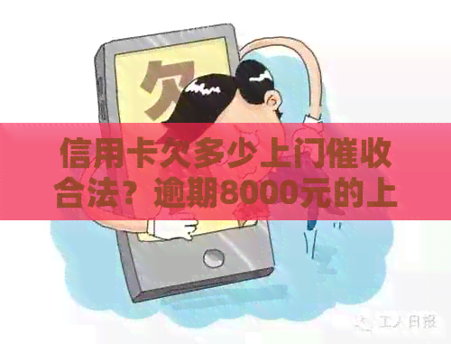 信用卡欠多少上门合法？逾期8000元的上门程序详解
