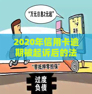 2020年信用卡逾期被起诉后的法律解决方案：如何应对、挽救与预防？