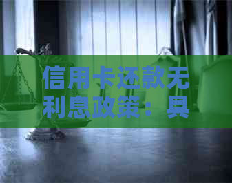 信用卡还款无利息政策：具体时间、条件和流程详解