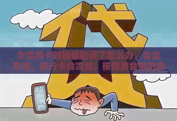 欠信用卡的钱被起诉了怎么办，会坐牢吗，银行卡会冻结，按揭房会被拍卖？