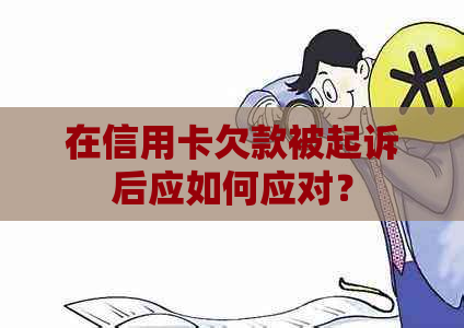 在信用卡欠款被起诉后应如何应对？