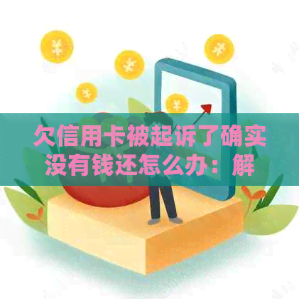 欠信用卡被起诉了确实没有钱还怎么办：解决财务困境的建议