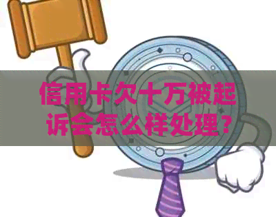 信用卡欠十万被起诉会怎么样处理？