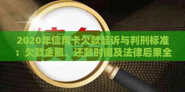 2020年信用卡欠款起诉与判刑标准：欠款金额、还款时间及法律后果全解析