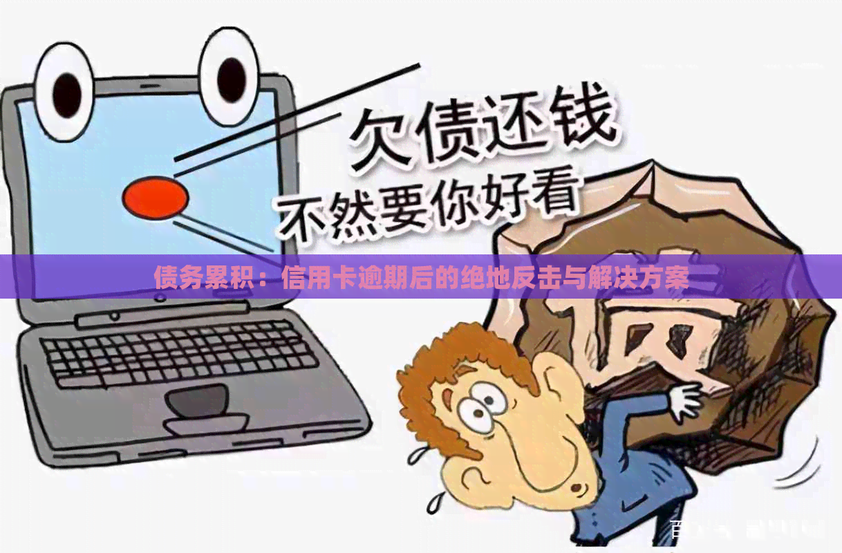 债务累积：信用卡逾期后的绝地反击与解决方案