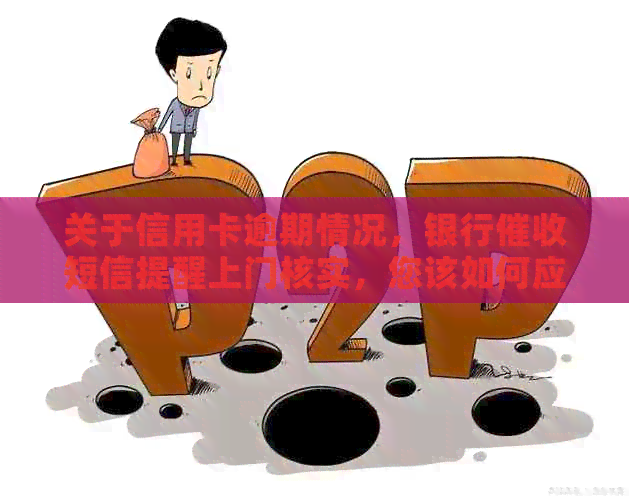 关于信用卡逾期情况，银行短信提醒上门核实，您该如何应对？