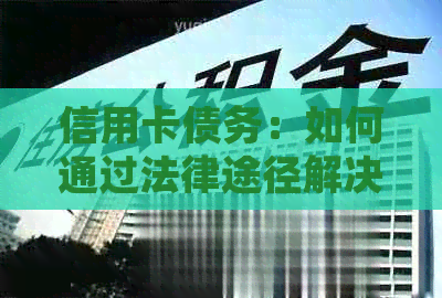 信用卡债务：如何通过法律途径解决？