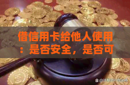 借信用卡给他人使用：是否安全，是否可起诉，是否合法？