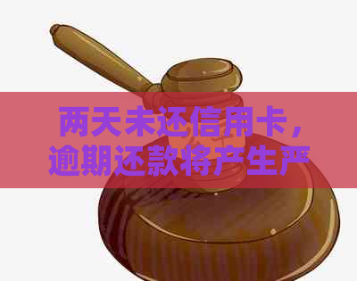 两天未还信用卡，逾期还款将产生严重影响！怎么解决？
