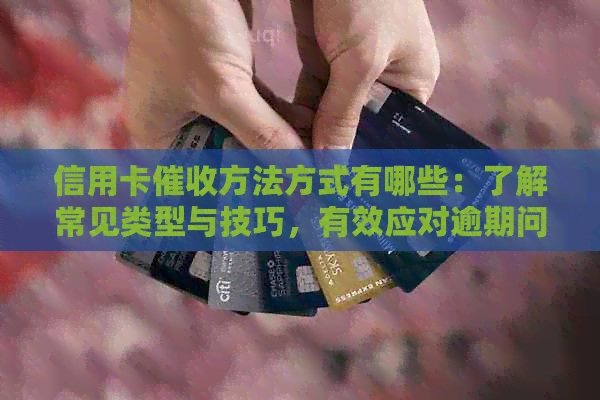 信用卡方法方式有哪些：了解常见类型与技巧，有效应对逾期问题。