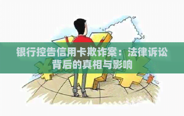 银行控告信用卡欺诈案：法律诉讼背后的真相与影响