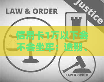 信用卡1万以下会不会坐牢：逾期、诈骗与法律责任分析