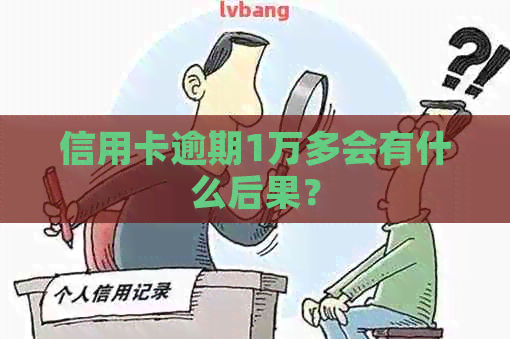 信用卡逾期1万多会有什么后果？