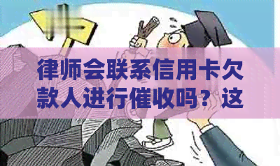 律师会联系信用卡欠款人进行吗？这里有全面的答案和应对策略