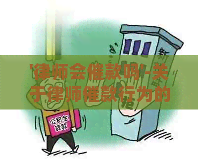 '律师会催款吗'-关于律师催款行为的疑问、投诉和处理方式