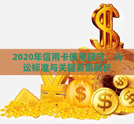 2020年信用卡使用规范：诉讼标准与关键要素解析