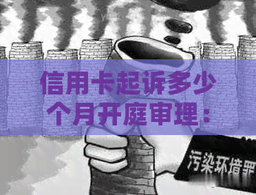 信用卡起诉多少个月开庭审理：欠款被追讨的一般时间周期