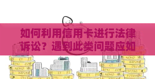 如何利用信用卡进行法律诉讼？遇到此类问题应如何解决？