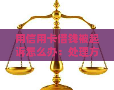 用信用卡借钱被起诉怎么办：处理方式及后果