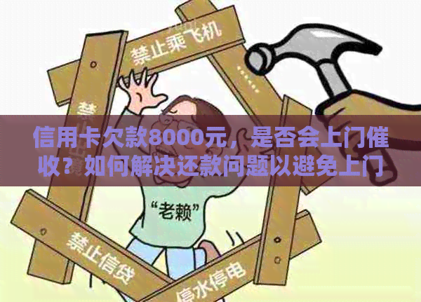 信用卡欠款8000元，是否会上门？如何解决还款问题以避免上门？