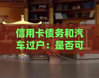 信用卡债务和汽车过户：是否可以对方向法院起诉？