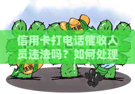 信用卡打电话人员违法吗？如何处理和举报这类行为？